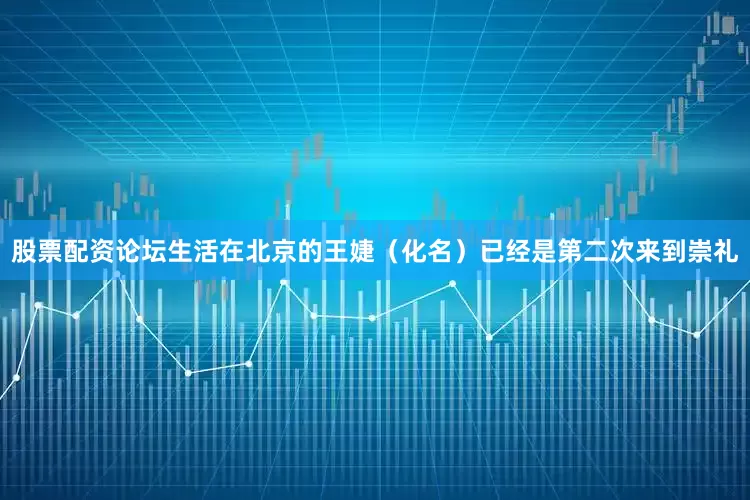 股票配资论坛生活在北京的王婕（化名）已经是第二次来到崇礼
