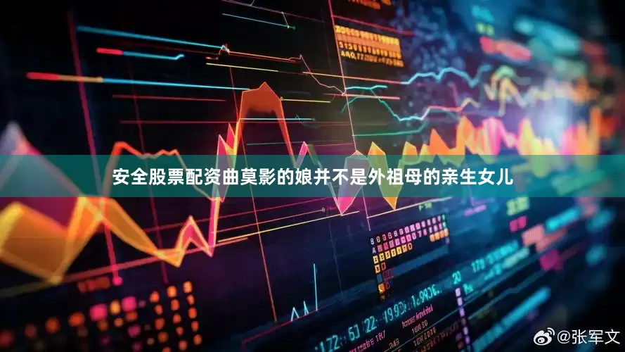 安全股票配资曲莫影的娘并不是外祖母的亲生女儿