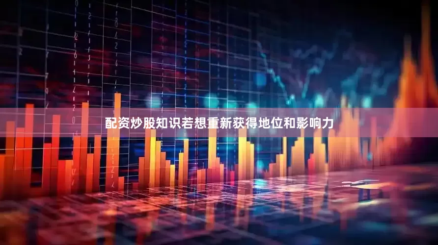 配资炒股知识若想重新获得地位和影响力