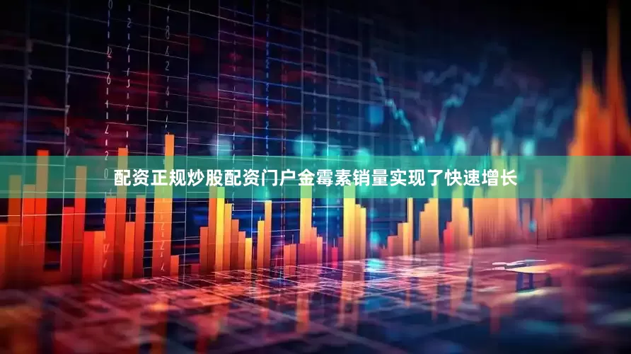 配资正规炒股配资门户金霉素销量实现了快速增长