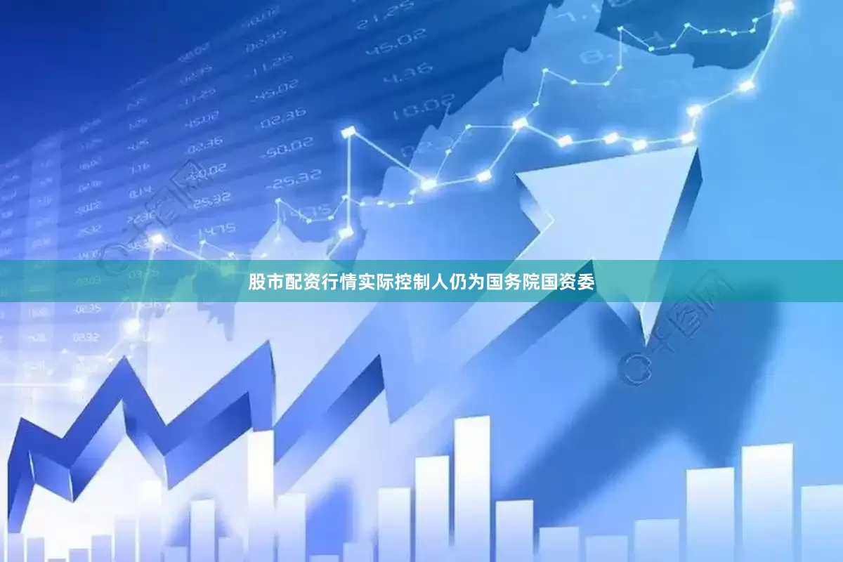 股市配资行情实际控制人仍为国务院国资委