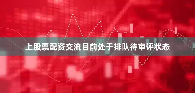 上股票配资交流目前处于排队待审评状态