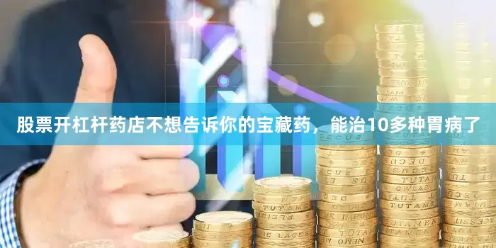 股票开杠杆药店不想告诉你的宝藏药，能治10多种胃病了