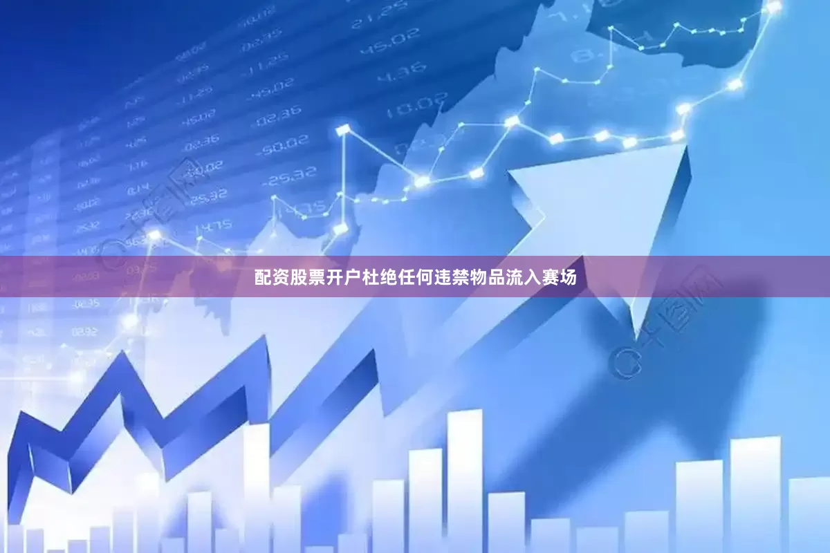 配资股票开户杜绝任何违禁物品流入赛场