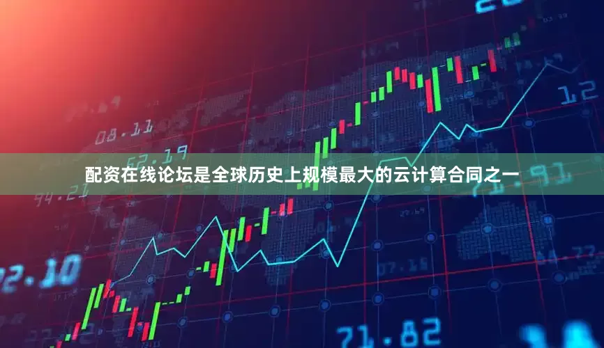 配资在线论坛是全球历史上规模最大的云计算合同之一