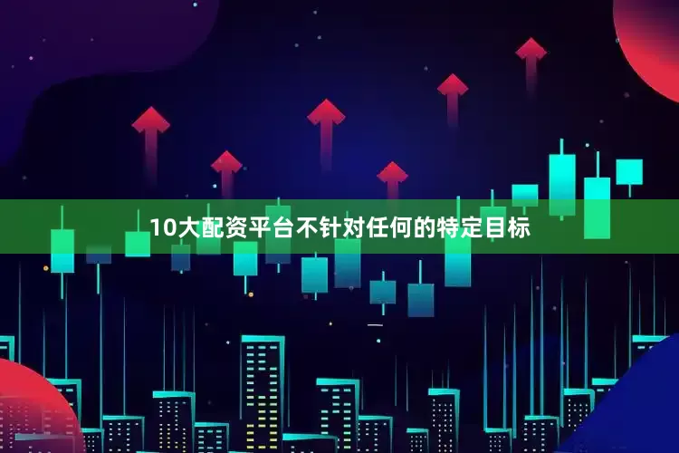 10大配资平台不针对任何的特定目标