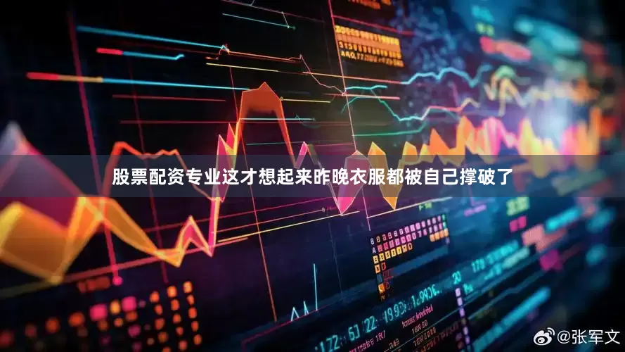 股票配资专业这才想起来昨晚衣服都被自己撑破了