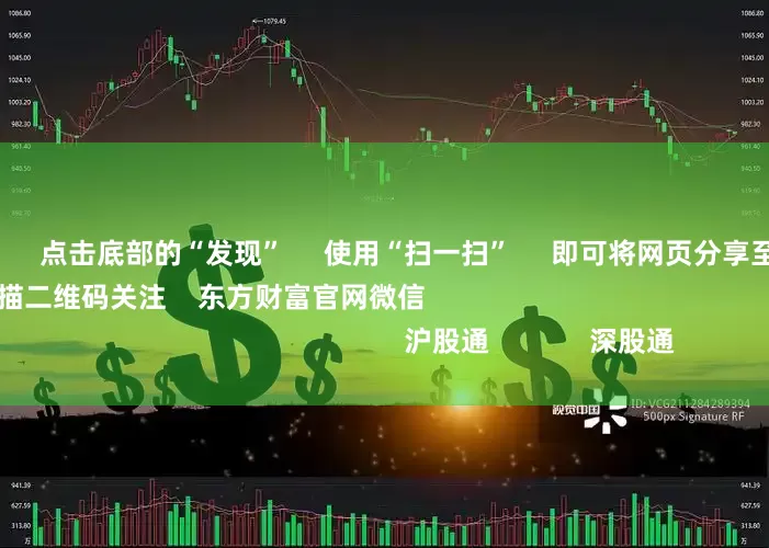股市加杠杆      点击底部的“发现”     使用“扫一扫”     即可将网页分享至朋友圈                            扫描二维码关注    东方财富官网微信                                                                        沪股通             深股通             港