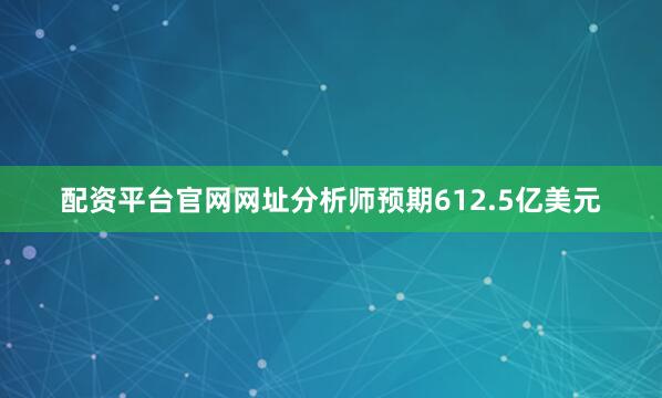 配资平台官网网址分析师预期612.5亿美元